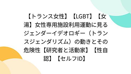 【トランス女性】【LGBT】【女湯】女性専用施設利用運動に見るジェンダーイデオロギー（トランスジェンダリズム）の動きとその危険性【研究者と活動家】【性自認】【セルフID】