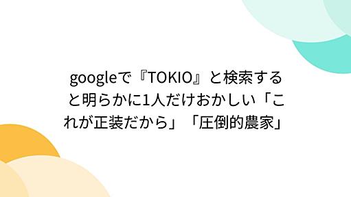 googleで『TOKIO』と検索すると明らかに1人だけおかしい「これが正装だから」「圧倒的農家」