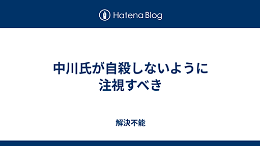 中川氏が自殺しないように注視すべき - 解決不能