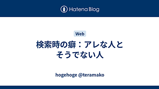 検索時の癖：アレな人とそうでない人 - hogehoge @teramako