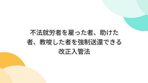 不法就労者を雇った者、助けた者、教唆した者を強制送還できる改正入管法