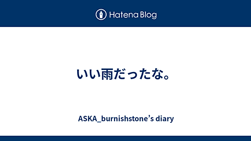 いい雨だったな。 - ASKA_burnishstone’s diary