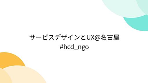 サービスデザインとUX@名古屋 #hcd_ngo