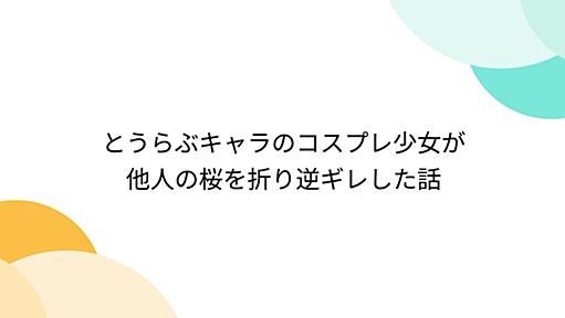 とうらぶキャラのコスプレ少女が他人の桜を折り逆ギレした話