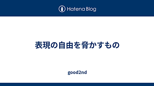 表現の自由を脅かすもの - good2nd