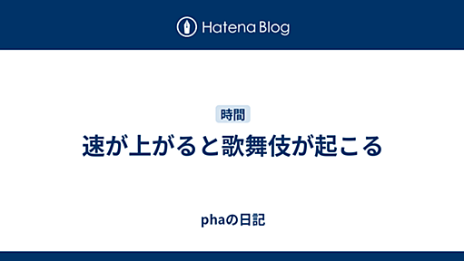 速が上がると歌舞伎が起こる - phaの日記