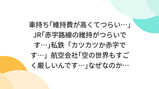 車持ち｢維持費が高くてつらい…｣JR｢赤字路線の維持がつらいです…｣私鉄「カツカツか赤字です…」航空会社｢空の世界もすごく厳しいんです…｣なぜなのか…