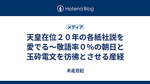 天皇在位２０年の各紙社説を愛でる〜敬語率０％の朝日と玉砕電文を彷彿とさせる産経 - 木走日記