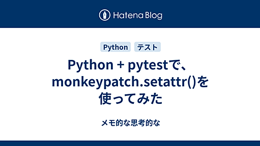 Python + pytestで、monkeypatch.setattr()を使ってみた - メモ的な思考的な