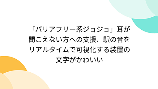 「バリアフリー系ジョジョ」耳が聞こえない方への支援、駅の音をリアルタイムで可視化する装置の文字がかわいい