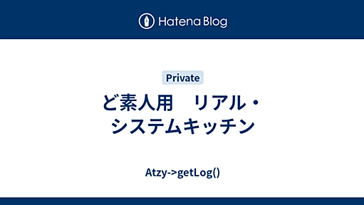 ど素人用　リアル・システムキッチン - Atzy->getLog()