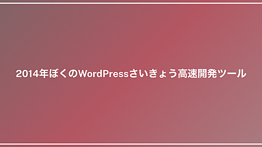 2014年ぼくのWordPressさいきょう高速開発ツール