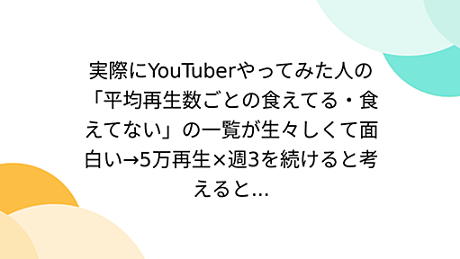 実際にYouTuberやってみた人の「平均再生数ごとの食えてる・食えてない」の一覧が生々しくて面白い→5万再生×週3を続けると考えると...