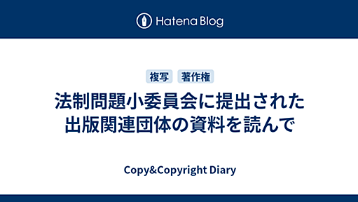 法制問題小委員会に提出された出版関連団体の資料を読んで - Copy&Copyright Diary