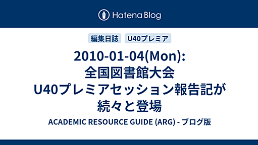 2010-01-04(Mon): 全国図書館大会U40プレミアセッション報告記が続々と登場 - ACADEMIC RESOURCE GUIDE (ARG) - ブログ版