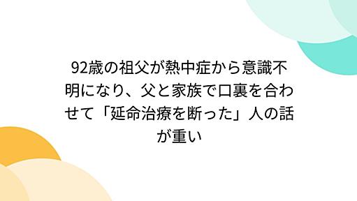 92歳の祖父が熱中症から意識不明になり、父と家族で口裏を合わせて「延命治療を断った」人の話が重い