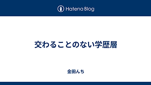 交わることのない学歴層 - 金田んち