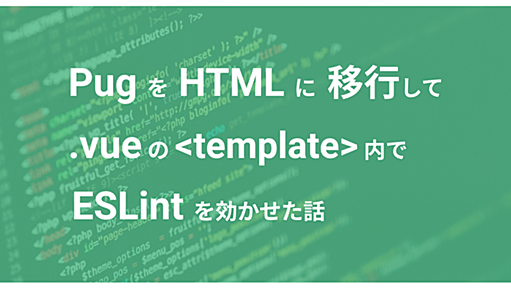 Pug を HTML に移行して .vue ファイル の template タグ内に ESLint を効かせた話 - SMARTCAMP Engineer Blog