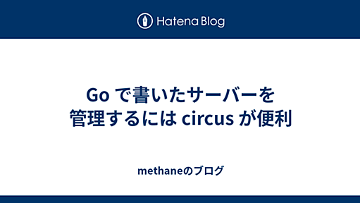 Go で書いたサーバーを管理するには circus が便利 - methaneのブログ