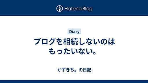 ブログを相続しないのはもったいない。 - かずきち。の日記