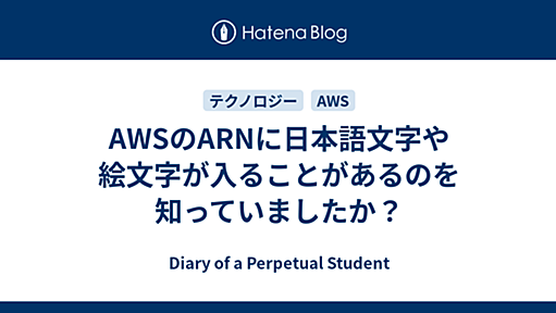 AWSのARNに日本語文字や絵文字が入ることがあるのを知っていましたか？ - Diary of a Perpetual Student