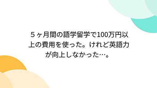 ５ヶ月間の語学留学で100万円以上の費用を使った。けれど英語力が向上しなかった…。