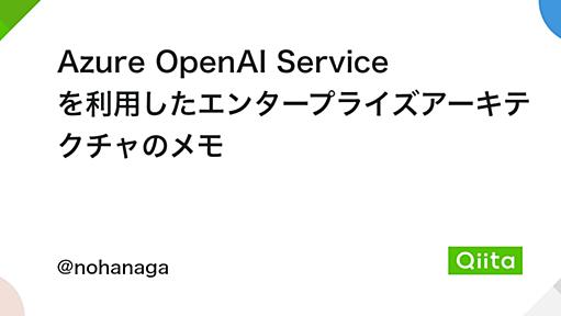 Azure OpenAI Service を利用したエンタープライズアーキテクチャのメモ - Qiita