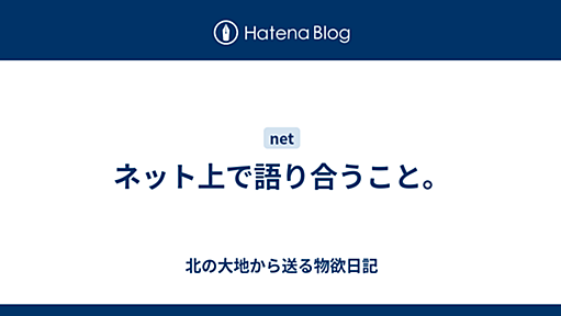 ネット上で語り合うこと。 - 北の大地から送る物欲日記