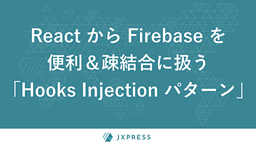 Firebase をフロントエンドから適切に隠蔽するための「Hooks Injection パターン」 - JX通信社エンジニアブログ