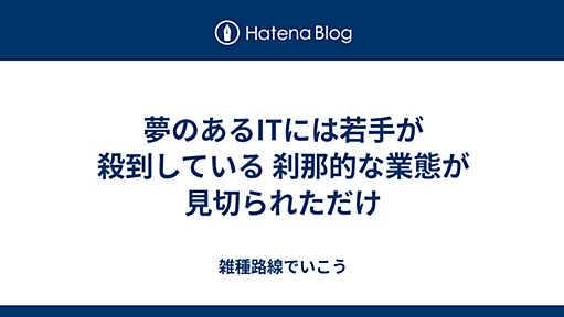 夢のあるITには若手が殺到している 刹那的な業態が見切られただけ - 雑種路線でいこう