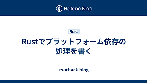 Rustでプラットフォーム依存の処理を書く - ryochack.blog