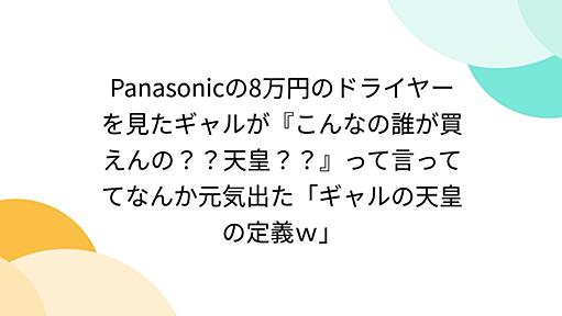 Panasonicの8万円のドライヤーを見たギャルが『こんなの誰が買えんの？？天皇？？』って言っててなんか元気出た「ギャルの天皇の定義ｗ」