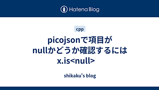 picojsonで項目がnullかどうか確認するには　x.is<null>　 - shikaku's blog