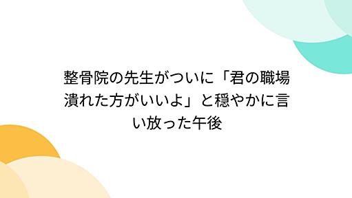 整骨院の先生がついに「君の職場潰れた方がいいよ」と穏やかに言い放った午後