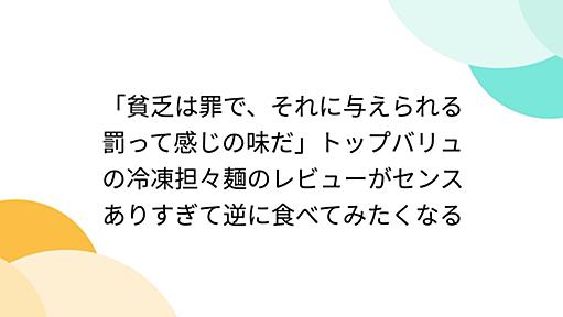 「貧乏は罪で、それに与えられる罰って感じの味だ」トップバリュの冷凍担々麺のレビューがセンスありすぎて逆に食べてみたくなる