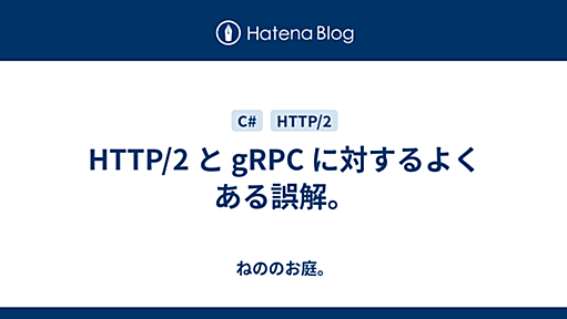 HTTP/2 と gRPC に対するよくある誤解。 - ねののお庭。