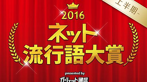 ガジェット通信『ネット流行語大賞2016上半期』結果発表！　金賞は圧倒的得票数で“センテンススプリング”|ガジェット通信 GetNews