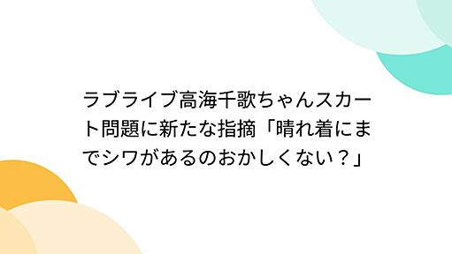 ラブライブ高海千歌ちゃんスカート問題に新たな指摘「晴れ着にまでシワがあるのおかしくない？」