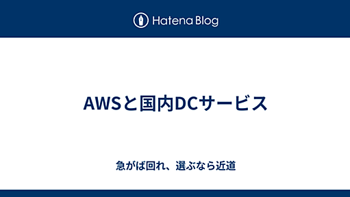 AWSと国内DCサービス - 急がば回れ、選ぶなら近道