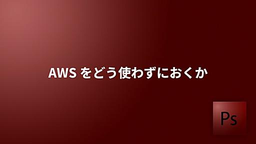 AWS をどう使わずにおくか - portal shit!