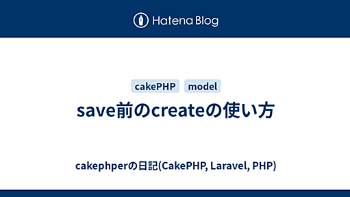 save前のcreateの使い方 - cakephperの日記(CakePHP, Laravel, PHP)