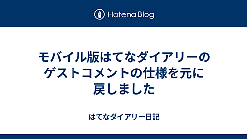 モバイル版はてなダイアリーのゲストコメントの仕様を元に戻しました - はてなダイアリー日記