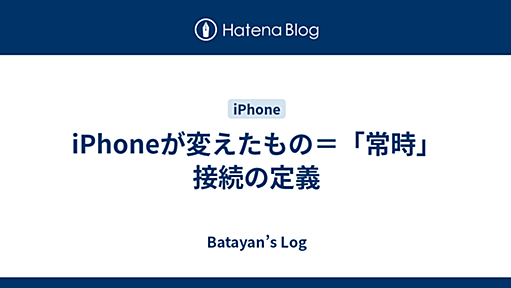 iPhoneが変えたもの＝「常時」接続の定義 - Batayan’s Log