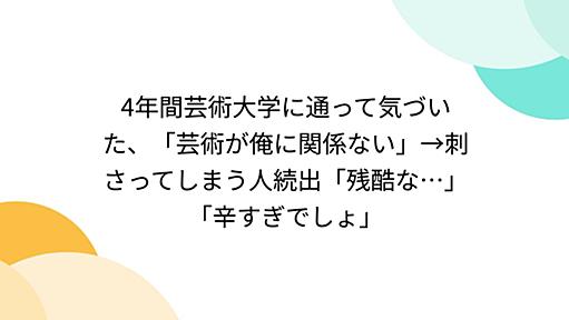 4年間芸術大学に通って気づいた、「芸術が俺に関係ない」→刺さってしまう人続出「残酷な…」「辛すぎでしょ」