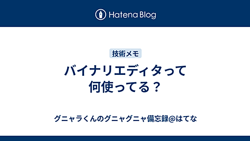 バイナリエディタって何使ってる？ - グニャラくんのグニャグニャ備忘録@はてな