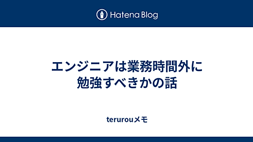 エンジニアは業務時間外に勉強すべきかの話 - terurouメモ