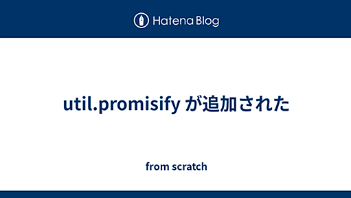 util.promisify が追加された - from scratch