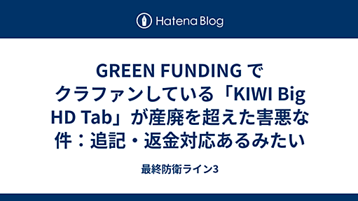 GREEN FUNDING でクラファンしている「KIWI Big HD Tab」が産廃を超えた害悪な件：追記・返金対応あるみたい - 最終防衛ライン3