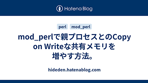 mod_perlで親プロセスとのCopy on Writeな共有メモリを増やす方法。 - hideden.hatenablog.com