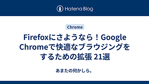 Firefoxにさようなら！Google Chromeで快適なブラウジングをするための拡張 21選 - あまたの何かしら。